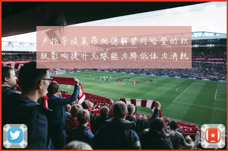 卢指导谈莱昂纳德解禁对哈登的积极影响提升无球能力降低体力消耗