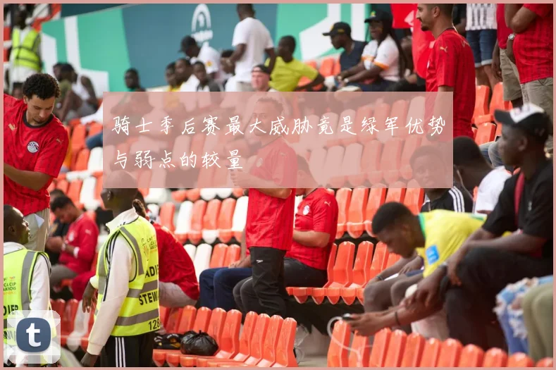 骑士季后赛最大威胁竟是绿军优势与弱点的较量