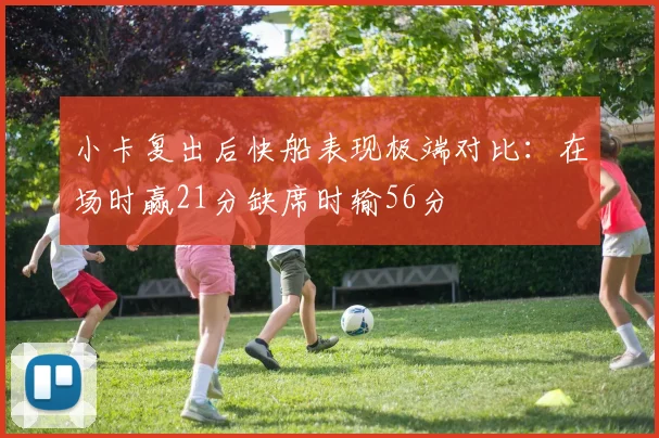 小卡复出后快船表现极端对比：在场时赢21分缺席时输56分