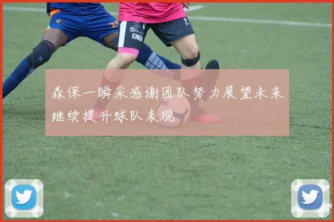 森保一瞬采感谢团队努力展望未来继续提升球队表现